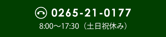 Tel.0265-21-0177　/　8:00~17:30（土日祝休み）